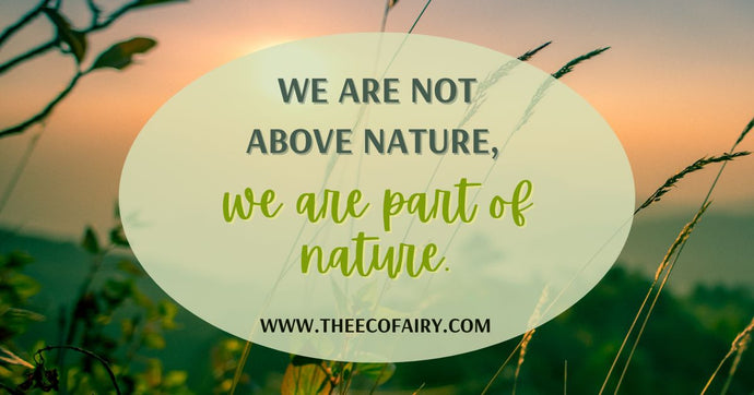 We Are Not Above Nature, We Are Part of Nature